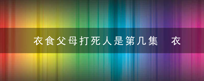 衣食父母打死人是第几集 衣食父母剧情